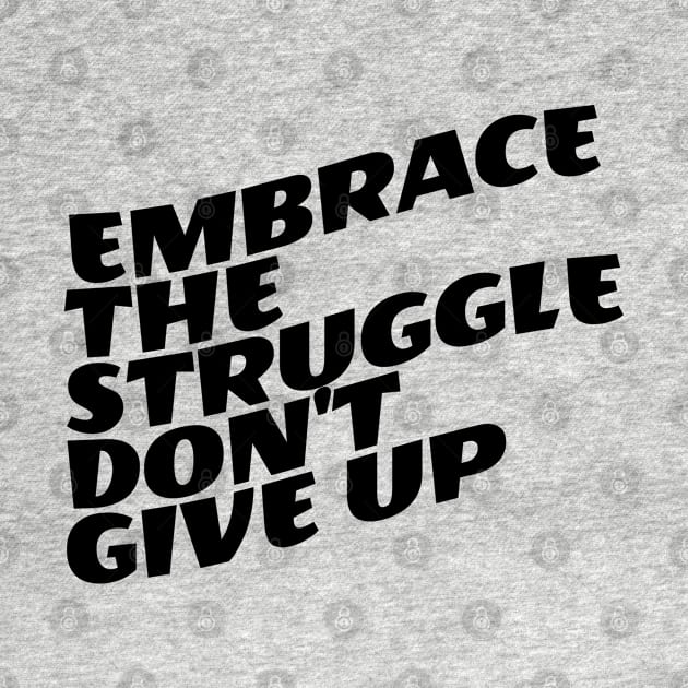 Embrace The Struggle Don't Give Up by Texevod